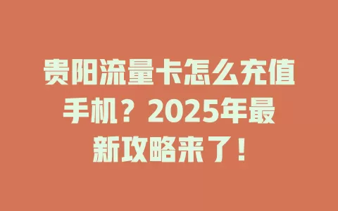 贵阳流量卡怎么充值手机？2025年最新攻略来了！
