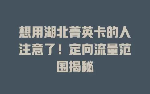 想用湖北菁英卡的人注意了！定向流量范围揭秘