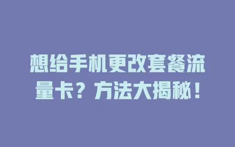 想给手机更改套餐流量卡？方法大揭秘！