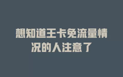 想知道王卡免流量情况的人注意了