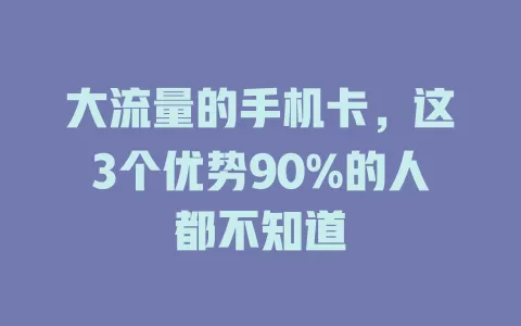 大流量的手机卡，这3个优势90%的人都不知道
