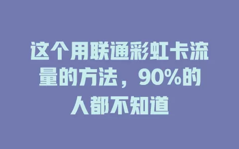 这个用联通彩虹卡流量的方法，90%的人都不知道