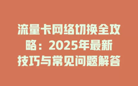 流量卡网络切换全攻略：2025年最新技巧与常见问题解答