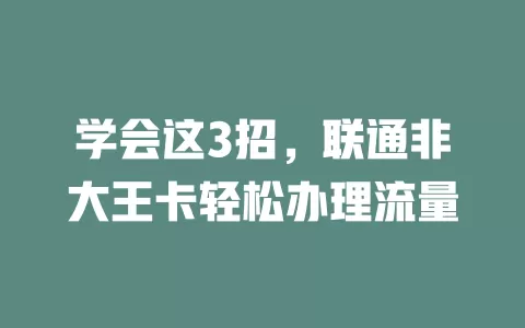 学会这3招，联通非大王卡轻松办理流量