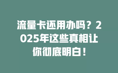 流量卡还用办吗？2025年这些真相让你彻底明白！