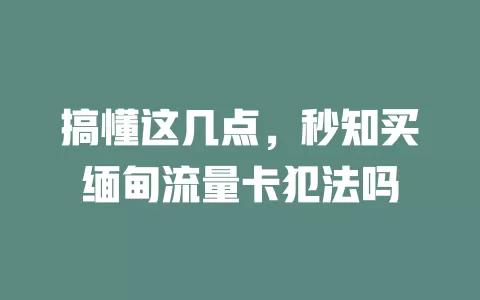 搞懂这几点，秒知买缅甸流量卡犯法吗