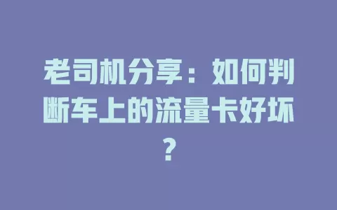 老司机分享：如何判断车上的流量卡好坏？