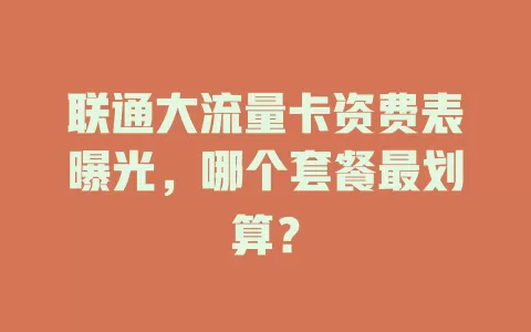 联通大流量卡资费表曝光，哪个套餐最划算？