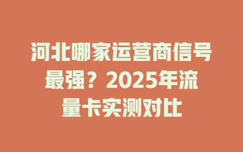 河北哪家运营商信号最强？2025年流量卡实测对比