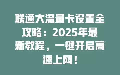 联通大流量卡设置全攻略:2025年最新教程,一键开启高速上网!