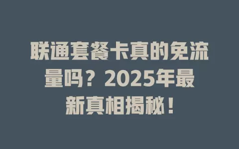 联通套餐卡真的免流量吗？2025年最新真相揭秘！