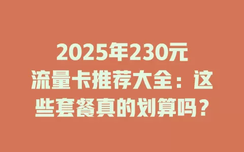 2025年230元流量卡推荐大全：这些套餐真的划算吗？