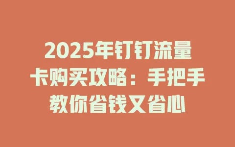 2025年钉钉流量卡购买攻略：手把手教你省钱又省心