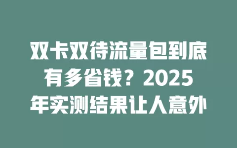 双卡双待流量包到底有多省钱？2025年实测结果让人意外