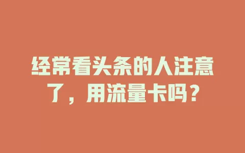经常看头条的人注意了，用流量卡吗？