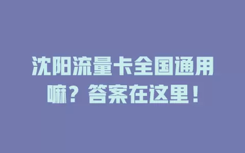 沈阳流量卡全国通用嘛？答案在这里！