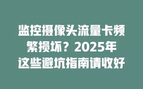 监控摄像头流量卡频繁损坏？2025年这些避坑指南请收好