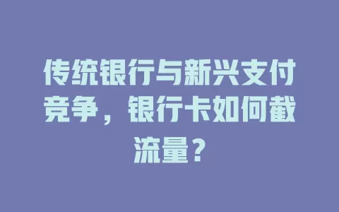 传统银行与新兴支付竞争，银行卡如何截流量？