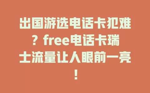 出国游选电话卡犯难？free电话卡瑞士流量让人眼前一亮！
