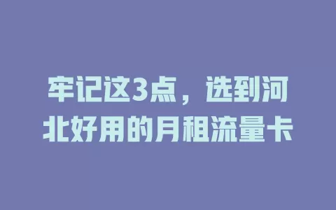 牢记这3点，选到河北好用的月租流量卡