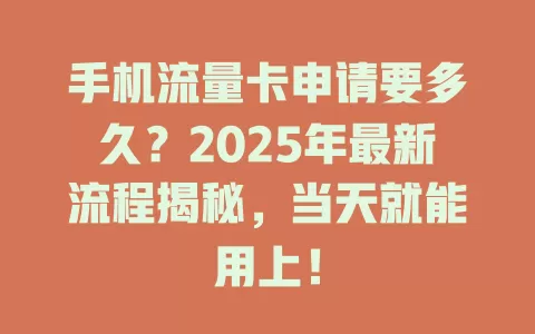 手机流量卡申请要多久？2025年最新流程揭秘，当天就能用上！