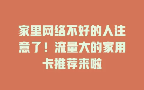 家里网络不好的人注意了！流量大的家用卡推荐来啦