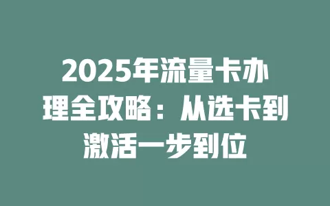 2025年流量卡办理全攻略：从选卡到激活一步到位