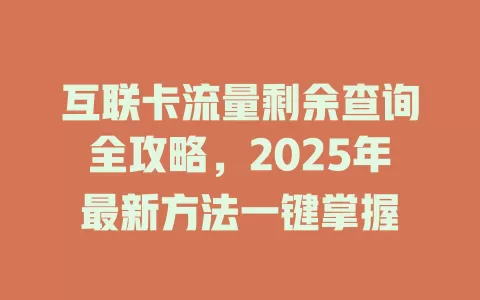 互联卡流量剩余查询全攻略，2025年最新方法一键掌握