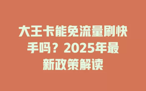 大王卡能免流量刷快手吗？2025年最新政策解读