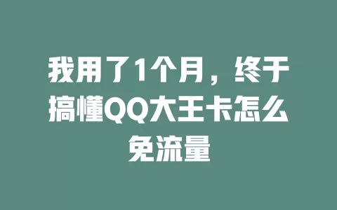 我用了1个月，终于搞懂QQ大王卡怎么免流量