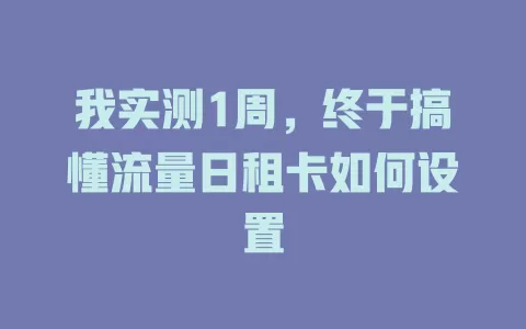 我实测1周，终于搞懂流量日租卡如何设置