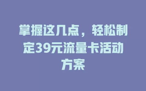 掌握这几点，轻松制定39元流量卡活动方案