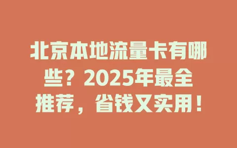 北京本地流量卡有哪些？2025年最全推荐，省钱又实用！