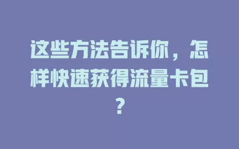 这些方法告诉你，怎样快速获得流量卡包？