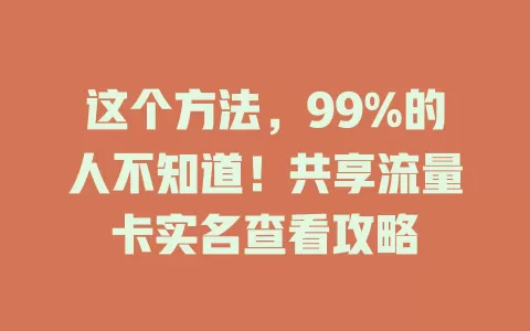 这个方法，99%的人不知道！共享流量卡实名查看攻略