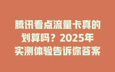 腾讯看点流量卡真的划算吗？2025年实测体验告诉你答案