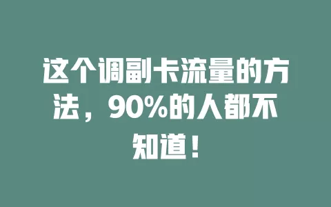 这个调副卡流量的方法，90%的人都不知道！