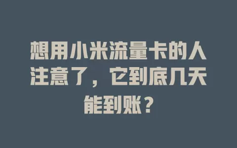 想用小米流量卡的人注意了，它到底几天能到账？