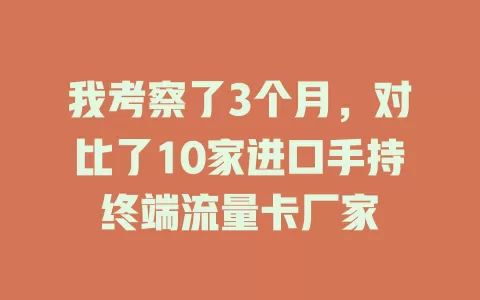 我考察了3个月，对比了10家进口手持终端流量卡厂家