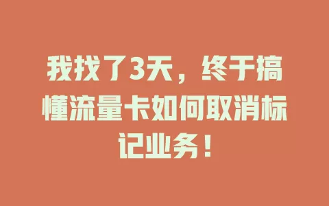 我找了3天，终于搞懂流量卡如何取消标记业务！
