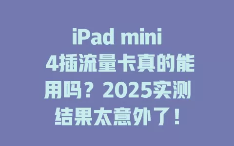 iPad mini 4插流量卡真的能用吗？2025实测结果太意外了！