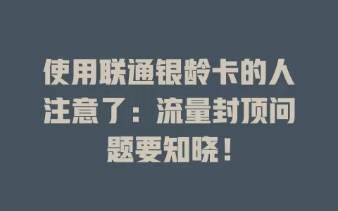 使用联通银龄卡的人注意了：流量封顶问题要知晓！