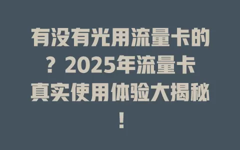 有没有光用流量卡的？2025年流量卡真实使用体验大揭秘！