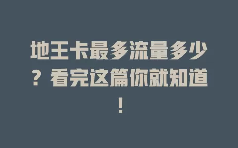 地王卡最多流量多少？看完这篇你就知道！