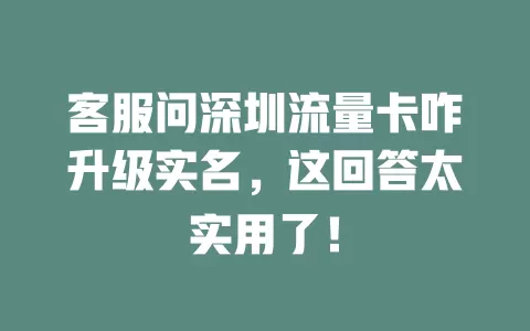 客服问深圳流量卡咋升级实名，这回答太实用了！