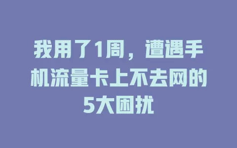 我用了1周，遭遇手机流量卡上不去网的5大困扰