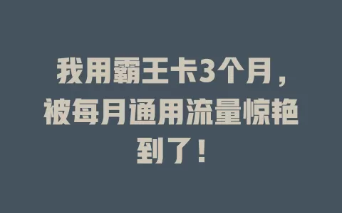 我用霸王卡3个月，被每月通用流量惊艳到了！