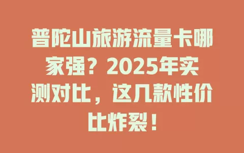 普陀山旅游流量卡哪家强？2025年实测对比，这几款性价比炸裂！