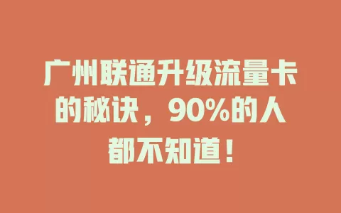 广州联通升级流量卡的秘诀，90%的人都不知道！
