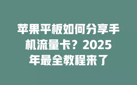 苹果平板如何分享手机流量卡？2025年最全教程来了